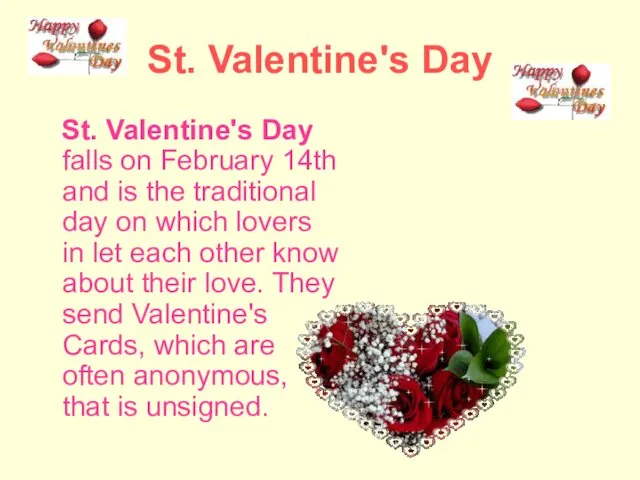 St. Valentine's Day St. Valentine's Day falls on February 14th and