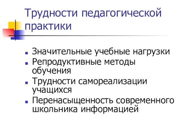 Трудности педагогической практики Значительные учебные нагрузки Репродуктивные методы обучения Трудности самореализации учащихся Перенасыщенность современного школьника информацией