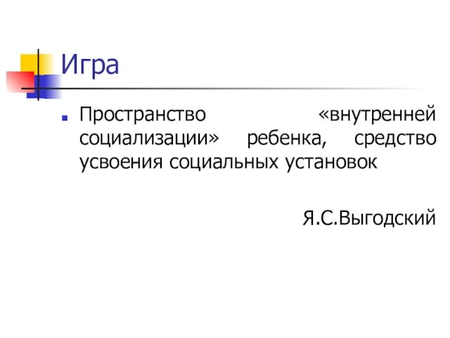 Игра Пространство «внутренней социализации» ребенка, средство усвоения социальных установок Я.С.Выгодский