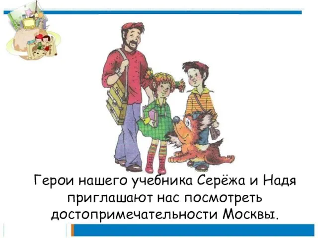 Герои нашего учебника Серёжа и Надя приглашают нас посмотреть достопримечательности Москвы.