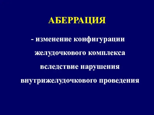 АБЕРРАЦИЯ - изменение конфигурации желудочкового комплекса вследствие нарушения внутрижелудочкового проведения