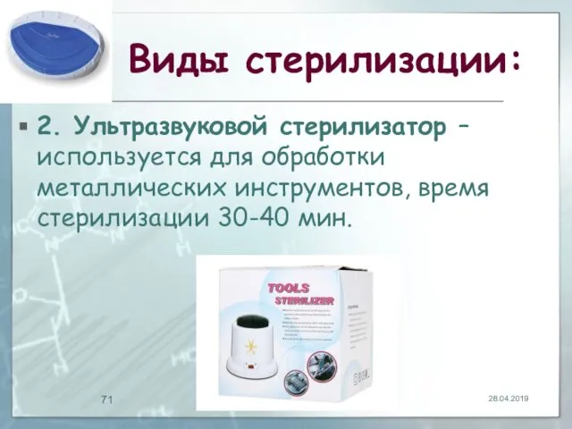 Виды стерилизации: 2. Ультразвуковой стерилизатор – используется для обработки металлических инструментов, время стерилизации 30-40 мин. 28.04.2019