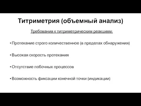 Титриметрия (объемный анализ) Требования к титриметрическим реакциям: Протекание строго количественное (в