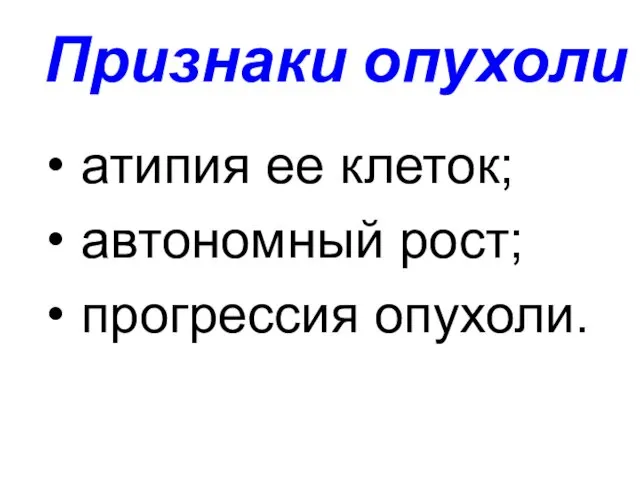 Признаки опухоли атипия ее клеток; автономный рост; прогрессия опухоли.