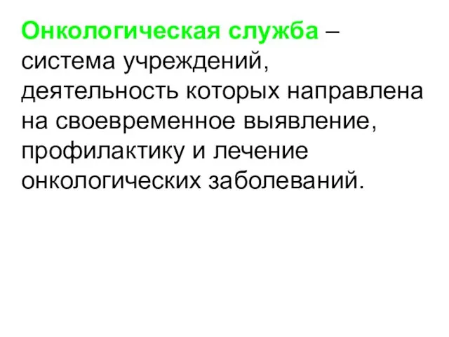 Онкологическая служба – система учреждений, деятельность которых направлена на своевременное выявление, профилактику и лечение онкологических заболеваний.