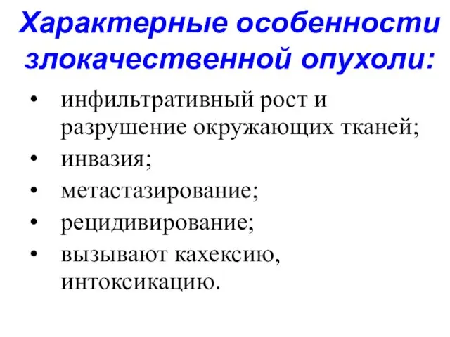 Характерные особенности злокачественной опухоли: инфильтративный рост и разрушение окружающих тканей; инвазия; метастазирование; рецидивирование; вызывают кахексию, интоксикацию.