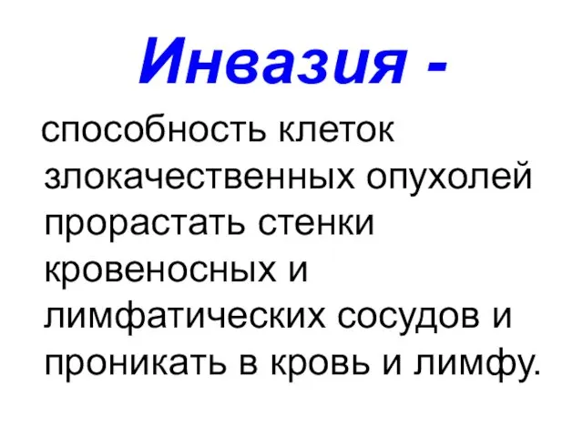 Инвазия - способность клеток злокачественных опухолей прорастать стенки кровеносных и лимфатических