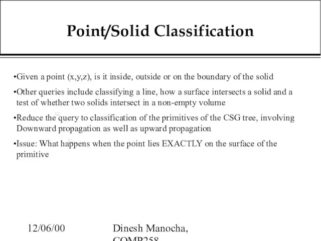 12/06/00 Dinesh Manocha, COMP258 Point/Solid Classification Given a point (x,y,z), is