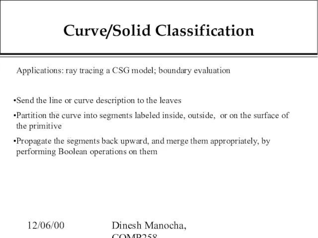 12/06/00 Dinesh Manocha, COMP258 Curve/Solid Classification Applications: ray tracing a CSG