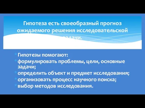 Гипотезы помогают: формулировать проблемы, цели, основные задачи; определить объект и предмет