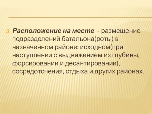 Расположение на месте - размещение подразделений батальона(роты) в назначенном районе: исходном(при