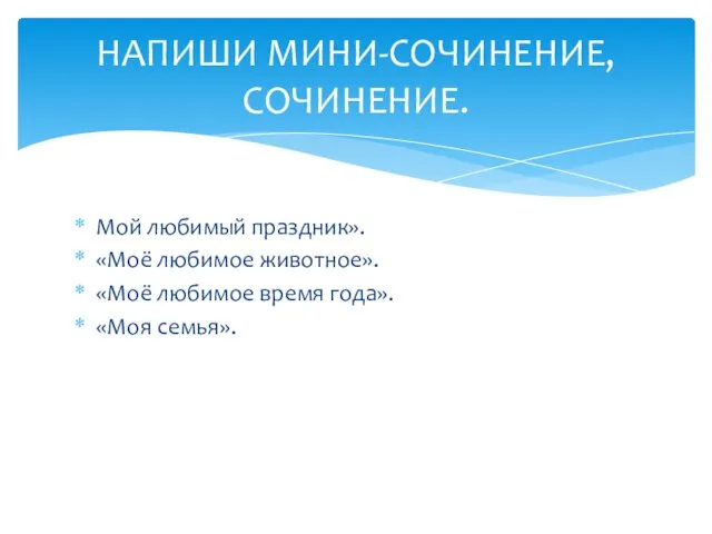 Мой любимый праздник». «Моё любимое животное». «Моё любимое время года». «Моя семья». НАПИШИ МИНИ-СОЧИНЕНИЕ, СОЧИНЕНИЕ.