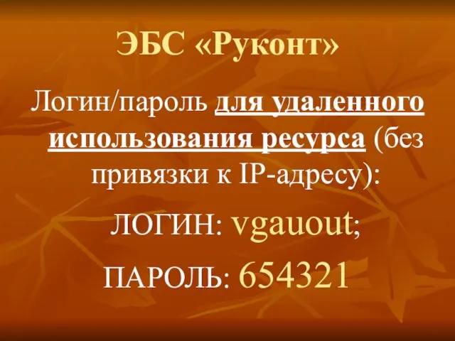 ЭБС «Руконт» Логин/пароль для удаленного использования ресурса (без привязки к IP-адресу): ЛОГИН: vgauout; ПАРОЛЬ: 654321