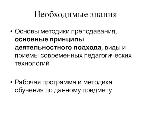 Необходимые знания Основы методики преподавания, основные принципы деятельностного подхода, виды и