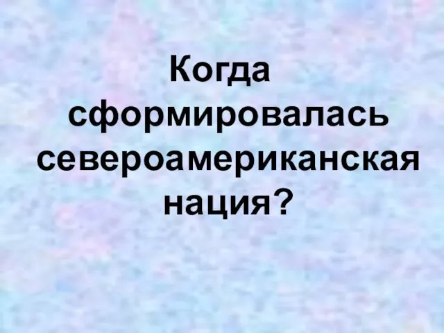 Когда сформировалась североамериканская нация?