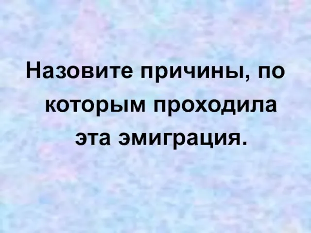 Назовите причины, по которым проходила эта эмиграция.