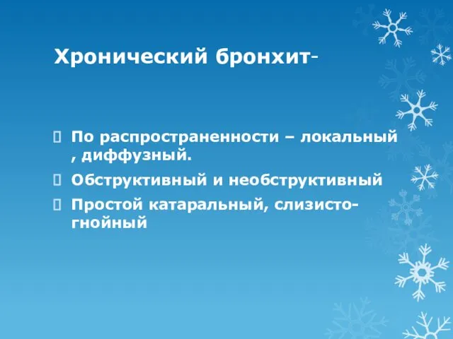 Хронический бронхит- По распространенности – локальный , диффузный. Обструктивный и необструктивный Простой катаральный, слизисто-гнойный