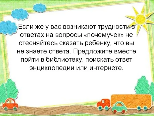 Если же у вас возникают трудности в ответах на вопросы «почемучек»