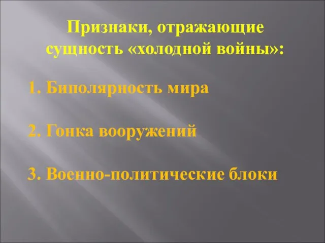 Признаки, отражающие сущность «холодной войны»: 1. Биполярность мира 2. Гонка вооружений 3. Военно-политические блоки