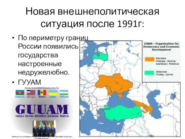 Новая внешнеполитическая ситуация после 1991г: По периметру границ России появились государства настроенные недружелюбно. ГУУАМ