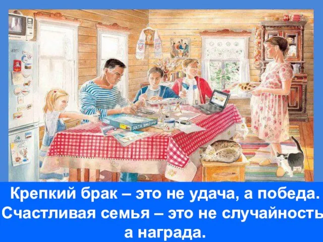 Крепкий брак – это не удача, а победа. Счастливая семья – это не случайность, а награда.