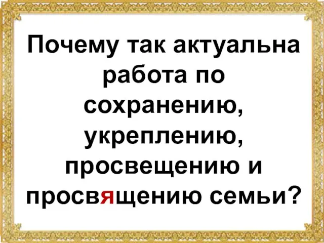 Почему так актуальна работа по сохранению, укреплению, просвещению и просвящению семьи?