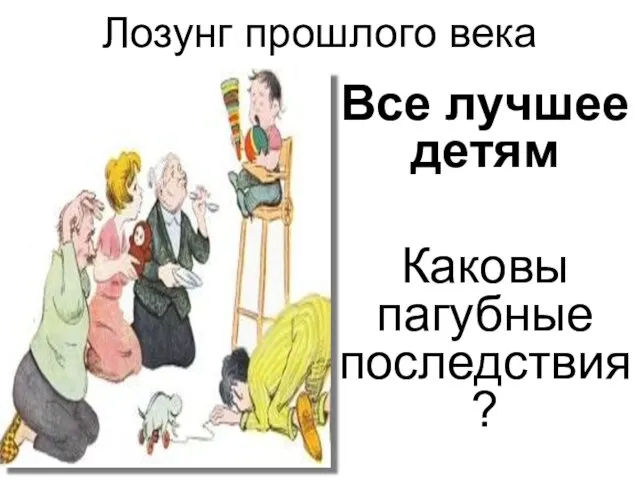 Лозунг прошлого века Все лучшее детям Каковы пагубные последствия?