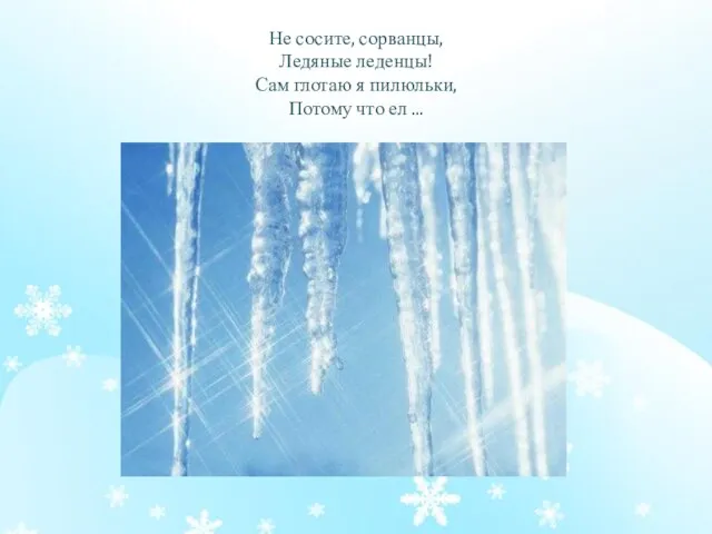 Не сосите, сорванцы, Ледяные леденцы! Сам глотаю я пилюльки, Потому что ел ...