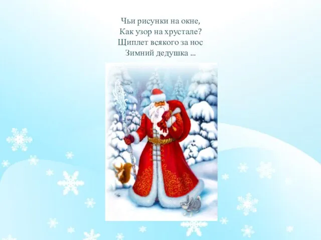 Чьи рисунки на окне, Как узор на хрустале? Щиплет всякого за нос Зимний дедушка ...