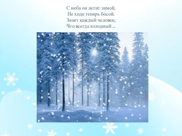 С неба он летит зимой, Не ходи теперь босой. Знает каждый человек, Что всегда холодный ...