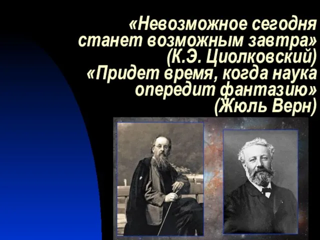 «Невозможное сегодня станет возможным завтра» (К.Э. Циолковский) «Придет время, когда наука опередит фантазию» (Жюль Верн)