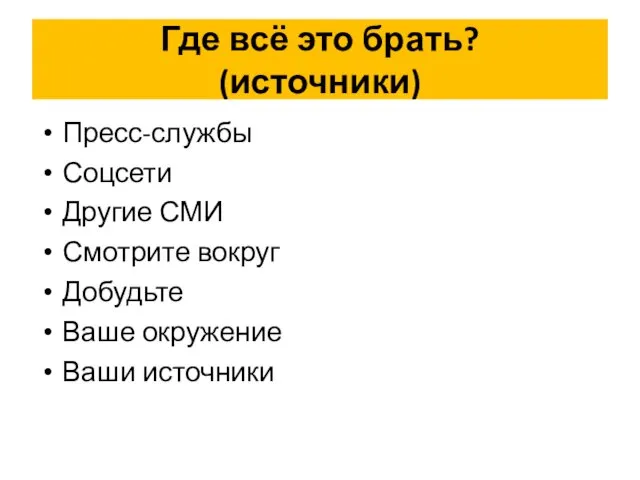 Где всё это брать? (источники) Пресс-службы Соцсети Другие СМИ Смотрите вокруг Добудьте Ваше окружение Ваши источники