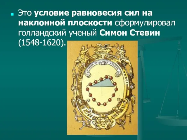 Это условие равновесия сил на наклонной плоскости сформулировал голландский ученый Симон Стевин (1548-1620).