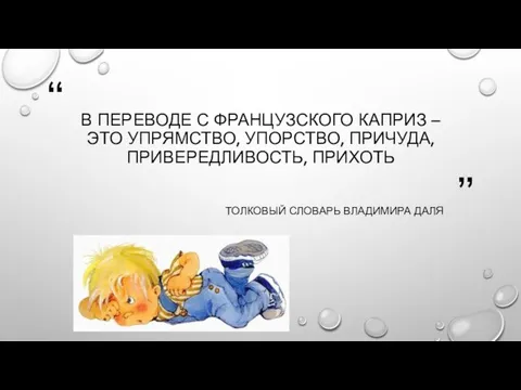 В ПЕРЕВОДЕ С ФРАНЦУЗСКОГО КАПРИЗ – ЭТО УПРЯМСТВО, УПОРСТВО, ПРИЧУДА, ПРИВЕРЕДЛИВОСТЬ, ПРИХОТЬ ТОЛКОВЫЙ СЛОВАРЬ ВЛАДИМИРА ДАЛЯ