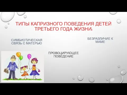 ТИПЫ КАПРИЗНОГО ПОВЕДЕНИЯ ДЕТЕЙ ТРЕТЬЕГО ГОДА ЖИЗНИ: СИМБИОТИЧЕСКАЯ СВЯЗЬ С МАТЕРЬЮ ПРОВОЦИРУЮЩЕЕ ПОВЕДЕНИЕ БЕЗРАЗЛИЧИЕ К МАМЕ