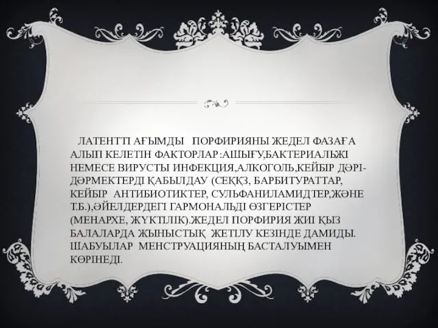 ЛАТЕНТТІ АҒЫМДЫ ПОРФИРИЯНЫ ЖЕДЕЛ ФАЗАҒА АЛЫП КЕЛЕТІН ФАКТОРЛАР:АШЫҒУ,БАКТЕРИАЛЬЖІ НЕМЕСЕ ВИРУСТЫ ИНФЕКЦИЯ,АЛКОГОЛЬ,КЕЙБІР