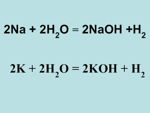 2Na + 2H2O = 2NaOH +H2 2K + 2H2O = 2KOH + H2