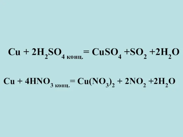 Cu + 2H2SO4 конц.= CuSO4 +SO2 +2H2O Cu + 4HNO3 конц.= Cu(NO3)2 + 2NO2 +2H2O