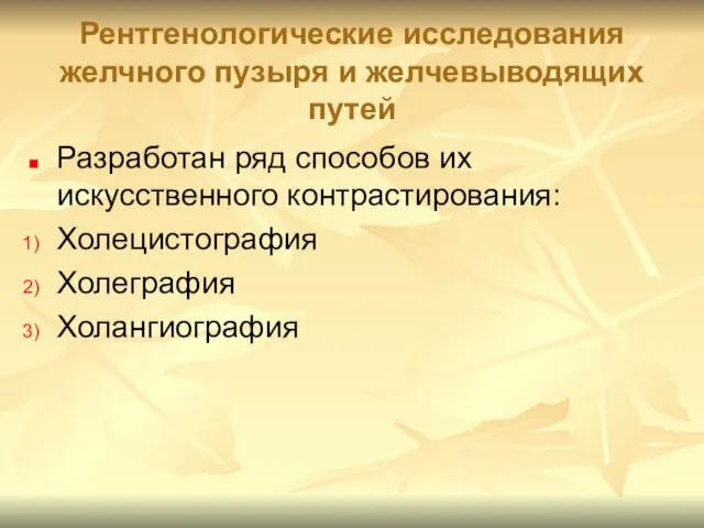 Рентгенологические исследования желчного пузыря и желчевыводящих путей Разработан ряд способов их искусственного контрастирования: Холецистография Холеграфия Холангиография