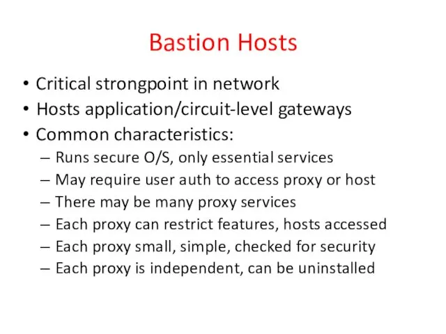 Bastion Hosts Critical strongpoint in network Hosts application/circuit-level gateways Common characteristics: