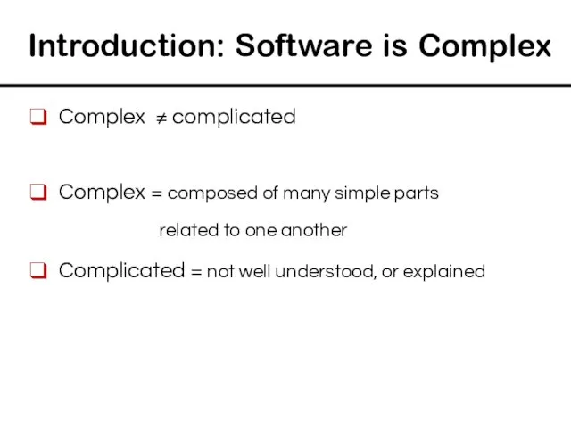 Introduction: Software is Complex Complex ≠ complicated Complex = composed of