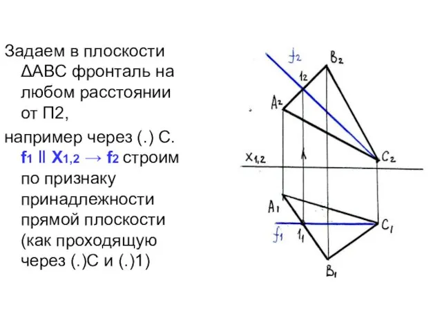 Задаем в плоскости ΔАВС фронталь на любом расстоянии от П2, например