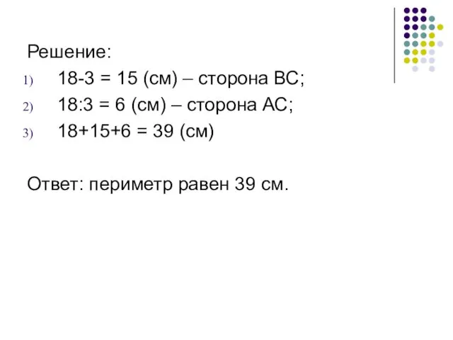 Решение: 18-3 = 15 (см) – сторона ВС; 18:3 = 6