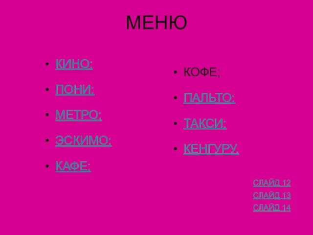 МЕНЮ КИНО; ПОНИ; МЕТРО; ЭСКИМО; КАФЕ; КОФЕ; ПАЛЬТО; ТАКСИ; КЕНГУРУ. СЛАЙД 12 СЛАЙД 13 СЛАЙД 14