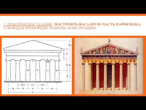 2. ПРАКТИЧЕСКОЕ ЗАДАНИЕ: ПОСТРОИТЬ ФАСАДНУЮ ЧАСТЬ ПАРФЕНОНА, СОБЛЮДАЯ ПРОПОРЦИИ, РАЗМЕРЫ, КОНСТРУКЦИЮ.