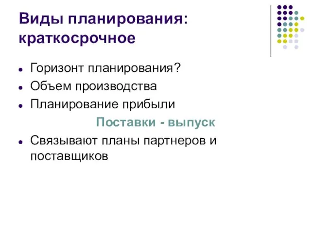 Виды планирования: краткосрочное Горизонт планирования? Объем производства Планирование прибыли Поставки -