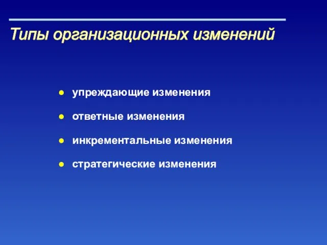 Типы организационных изменений упреждающие изменения ответные изменения инкрементальные изменения стратегические изменения