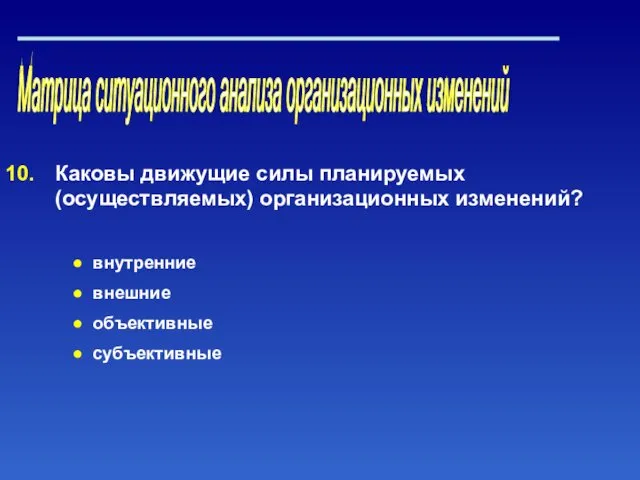 Матрица ситуационного анализа организационных изменений Каковы движущие силы планируемых (осуществляемых) организационных изменений? внутренние внешние объективные субъективные