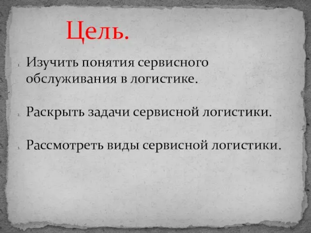 Изучить понятия сервисного обслуживания в логистике. Раскрыть задачи сервисной логистики. Рассмотреть виды сервисной логистики. Цель.