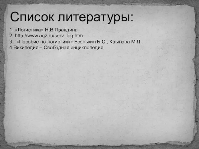 Список литературы: 1. «Логистика» Н.В.Правдина 2. http://www.aqz.ru/serv_log.htm 3. «Пособие по логистики»